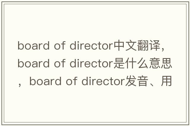 board of director中文翻譯，board of director是什么意思，board of director發(fā)音、用法及例句