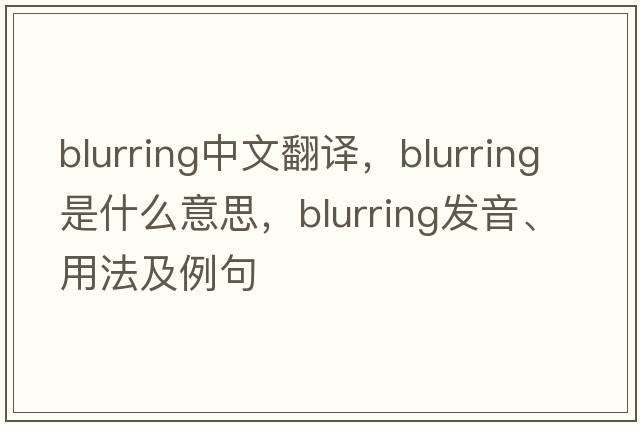 blurring中文翻譯，blurring是什么意思，blurring發(fā)音、用法及例句