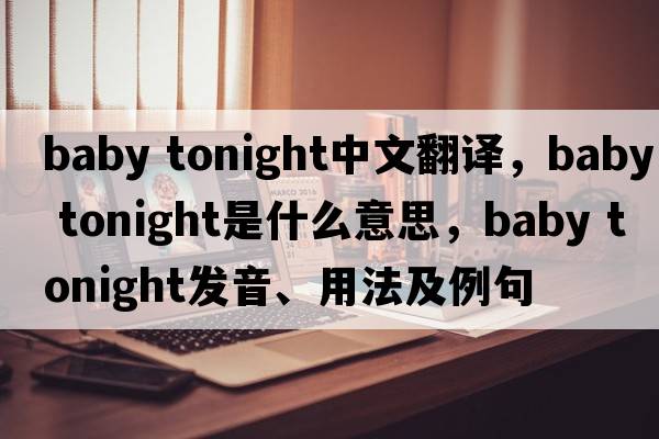 baby tonight中文翻譯，baby tonight是什么意思，baby tonight發(fā)音、用法及例句