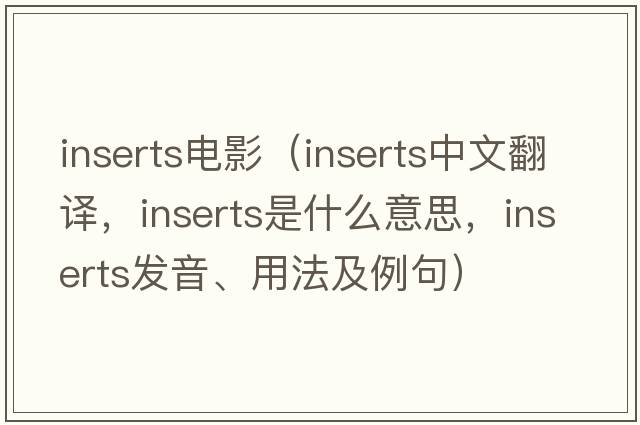 inserts電影（inserts中文翻譯，inserts是什么意思，inserts發(fā)音、用法及例句）