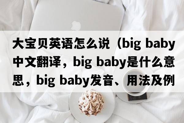 大寶貝英語(yǔ)怎么說(shuō)（big baby中文翻譯，big baby是什么意思，big baby發(fā)音、用法及例句）