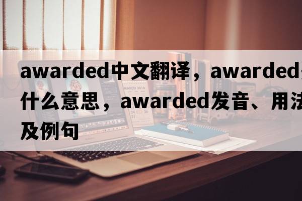 awarded中文翻譯，awarded是什么意思，awarded發(fā)音、用法及例句