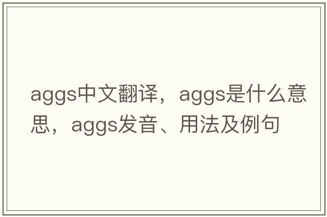 aggs中文翻譯，aggs是什么意思，aggs發(fā)音、用法及例句