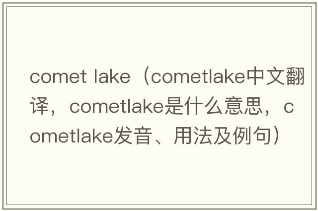 comet lake（cometlake中文翻譯，cometlake是什么意思，cometlake發(fā)音、用法及例句）