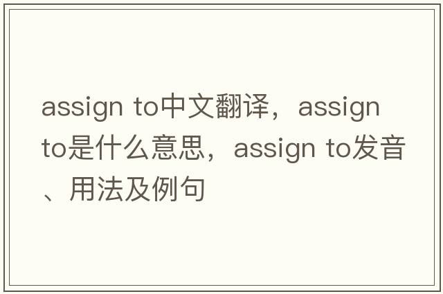 assign to中文翻譯，assign to是什么意思，assign to發(fā)音、用法及例句