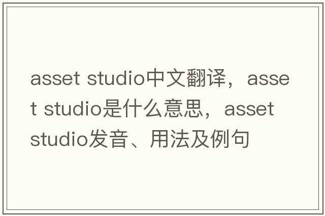 asset studio中文翻譯，asset studio是什么意思，asset studio發(fā)音、用法及例句