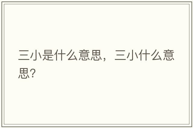 三小是什么意思，三小什么意思？