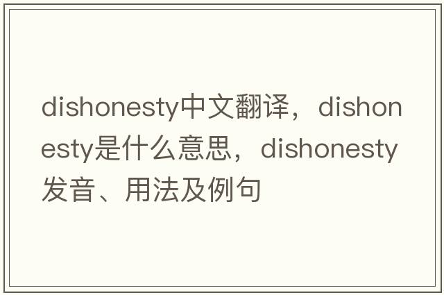 dishonesty中文翻譯，dishonesty是什么意思，dishonesty發(fā)音、用法及例句