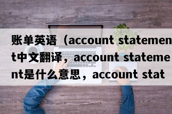 賬單英語(yǔ)（account statement中文翻譯，account statement是什么意思，account statement發(fā)音、用法及例句）