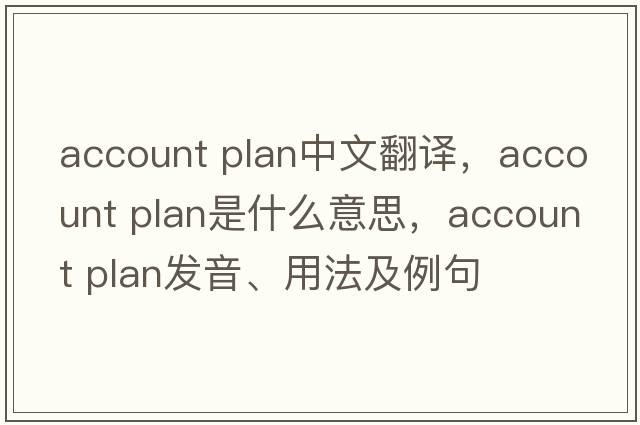 account plan中文翻譯，account plan是什么意思，account plan發(fā)音、用法及例句