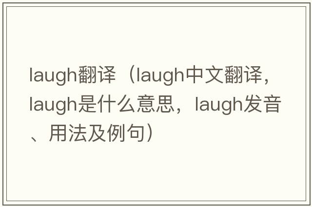 laugh翻譯（laugh中文翻譯，laugh是什么意思，laugh發(fā)音、用法及例句）