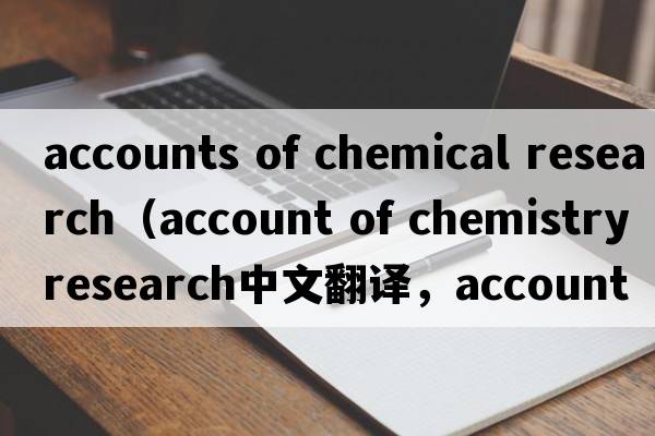accounts of chemical research（account of chemistry research中文翻譯，account of chemistry research是什么意思，a