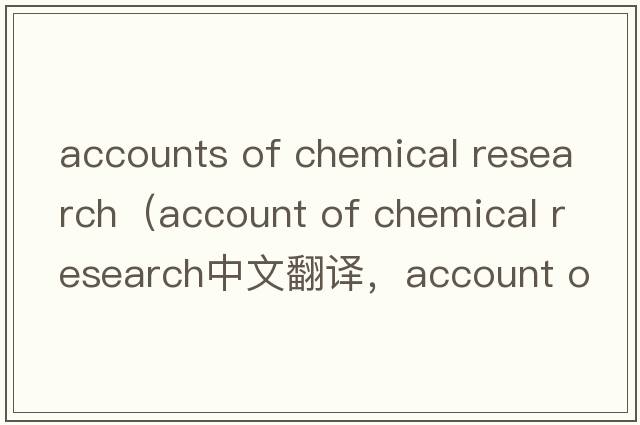 accounts of chemical research（account of chemical research中文翻譯，account of chemical research是什么意思，acc