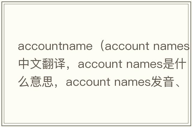 accountname（account names中文翻譯，account names是什么意思，account names發(fā)音、用法及例句）