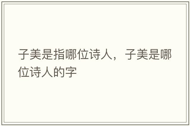 子美是指哪位詩(shī)人，子美是哪位詩(shī)人的字