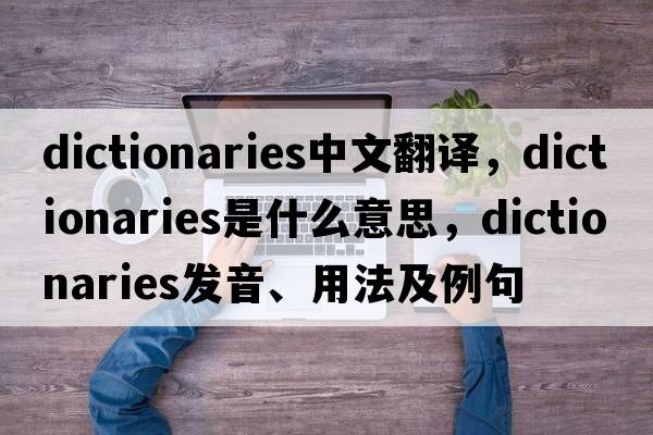 dictionaries中文翻譯，dictionaries是什么意思，dictionaries發(fā)音、用法及例句