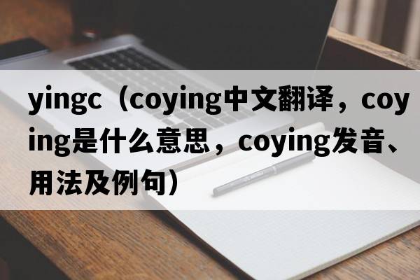 yingc（coying中文翻譯，coying是什么意思，coying發(fā)音、用法及例句）