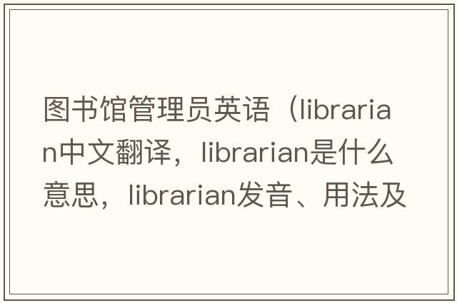 圖書(shū)館管理員英語(yǔ)（librarian中文翻譯，librarian是什么意思，librarian發(fā)音、用法及例句）