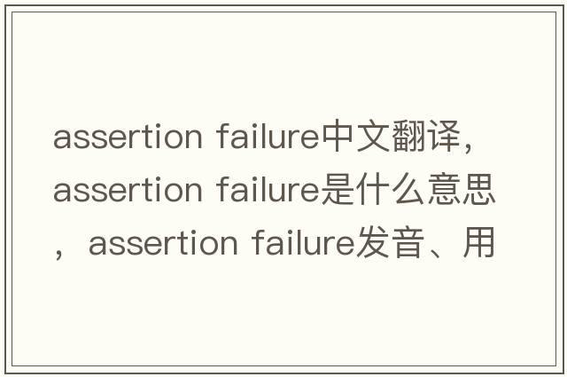 assertion failure中文翻譯，assertion failure是什么意思，assertion failure發(fā)音、用法及例句