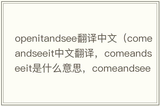 openitandsee翻譯中文（comeandseeit中文翻譯，comeandseeit是什么意思，comeandseeit發(fā)音、用法及例句）
