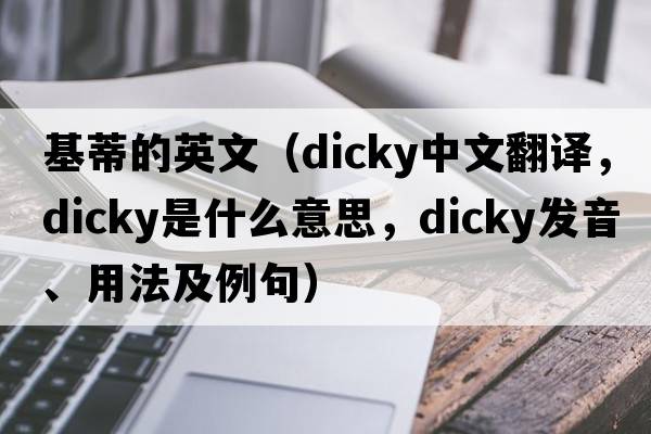 基蒂的英文（dicky中文翻譯，dicky是什么意思，dicky發(fā)音、用法及例句）