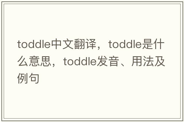 toddle中文翻譯，toddle是什么意思，toddle發(fā)音、用法及例句