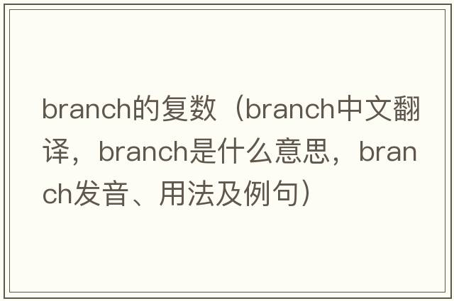 branch的復數（branch中文翻譯，branch是什么意思，branch發(fā)音、用法及例句）