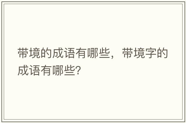 帶境的成語(yǔ)有哪些，帶境字的成語(yǔ)有哪些？