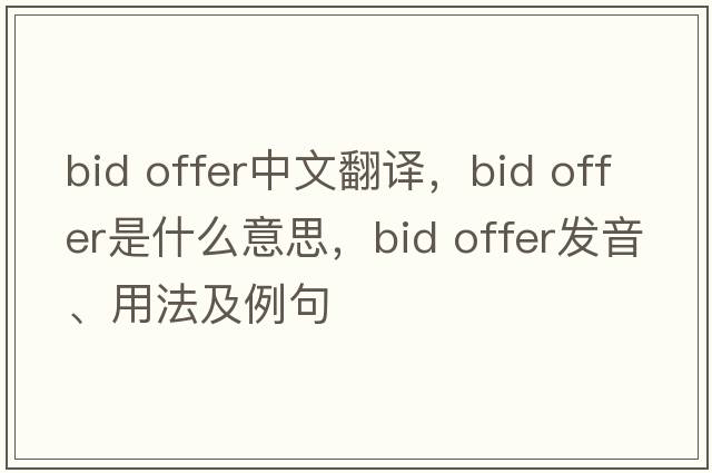 bid offer中文翻譯，bid offer是什么意思，bid offer發(fā)音、用法及例句