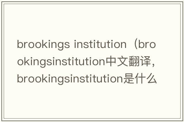 brookings institution（brookingsinstitution中文翻譯，brookingsinstitution是什么意思，brookingsinstitution發(fā)音、用法及例