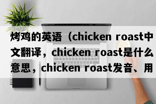 烤雞的英語(yǔ)（chicken roast中文翻譯，chicken roast是什么意思，chicken roast發(fā)音、用法及例句）
