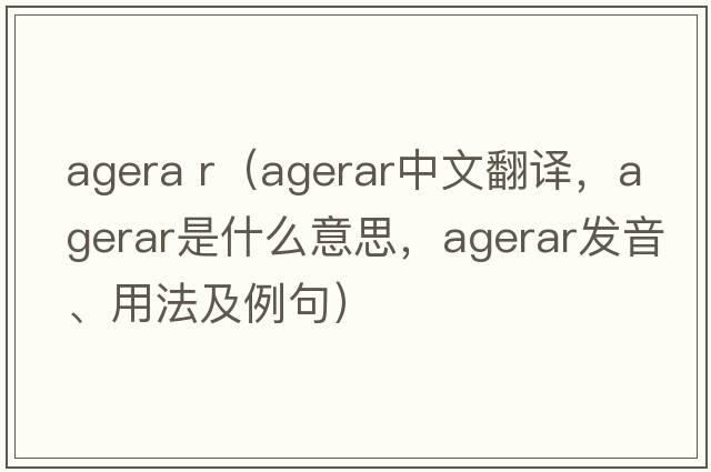 agera r（agerar中文翻譯，agerar是什么意思，agerar發(fā)音、用法及例句）