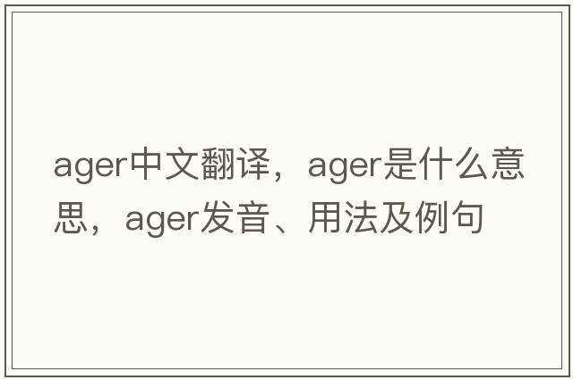 ager中文翻譯，ager是什么意思，ager發(fā)音、用法及例句