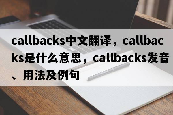 callbacks中文翻譯，callbacks是什么意思，callbacks發(fā)音、用法及例句