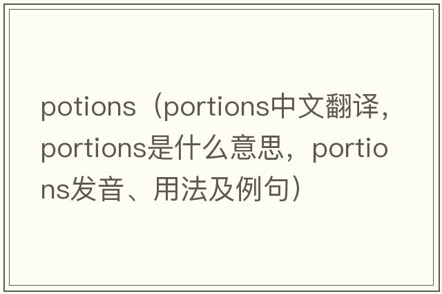 potions（portions中文翻譯，portions是什么意思，portions發(fā)音、用法及例句）