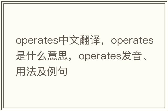 operates中文翻譯，operates是什么意思，operates發(fā)音、用法及例句