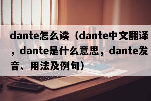 dante怎么讀（Dante中文翻譯，Dante是什么意思，Dante發(fā)音、用法及例句）