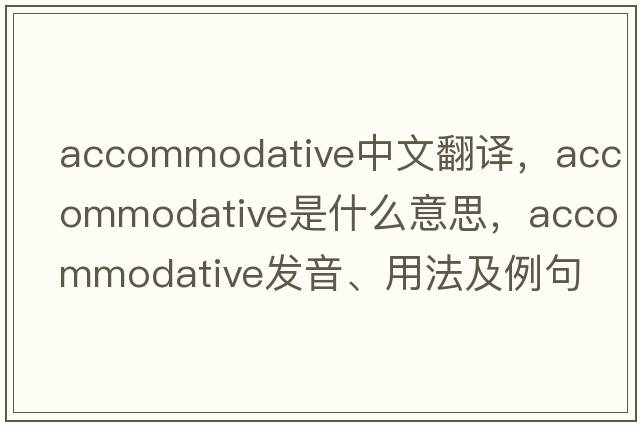 accommodative中文翻譯，accommodative是什么意思，accommodative發(fā)音、用法及例句