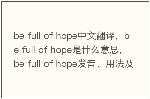 be full of hope中文翻譯，be full of hope是什么意思，be full of hope發(fā)音、用法及例句