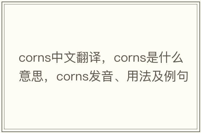 corns中文翻譯，corns是什么意思，corns發(fā)音、用法及例句