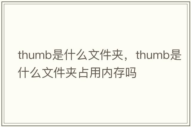 thumb是什么文件夾，thumb是什么文件夾占用內存嗎