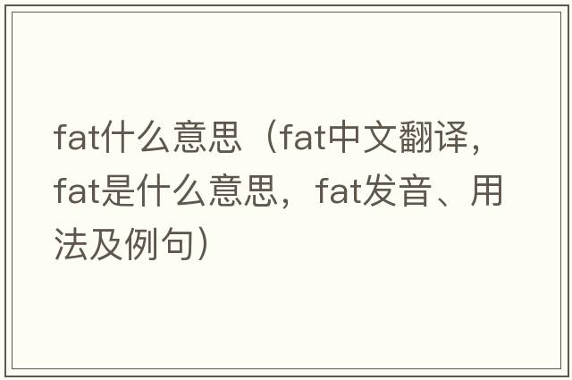 fat什么意思（fat中文翻譯，fat是什么意思，fat發(fā)音、用法及例句）