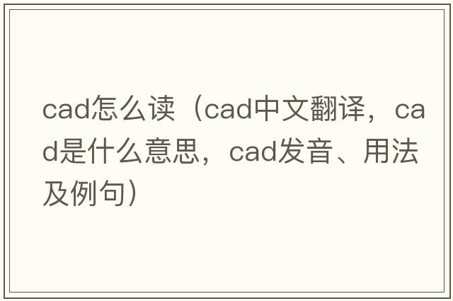 cad怎么讀（cad中文翻譯，cad是什么意思，cad發(fā)音、用法及例句）