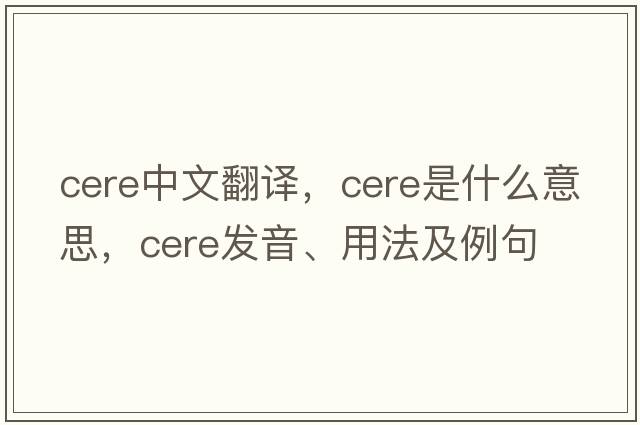 cere中文翻譯，cere是什么意思，cere發(fā)音、用法及例句