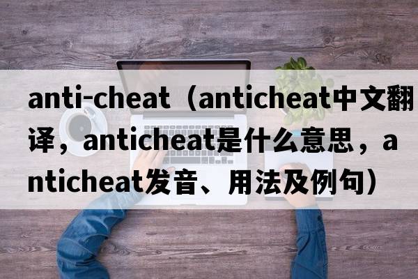 anti-cheat（anticheat中文翻譯，anticheat是什么意思，anticheat發(fā)音、用法及例句）