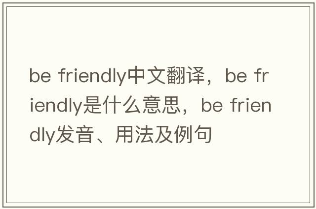 be friendly中文翻譯，be friendly是什么意思，be friendly發(fā)音、用法及例句