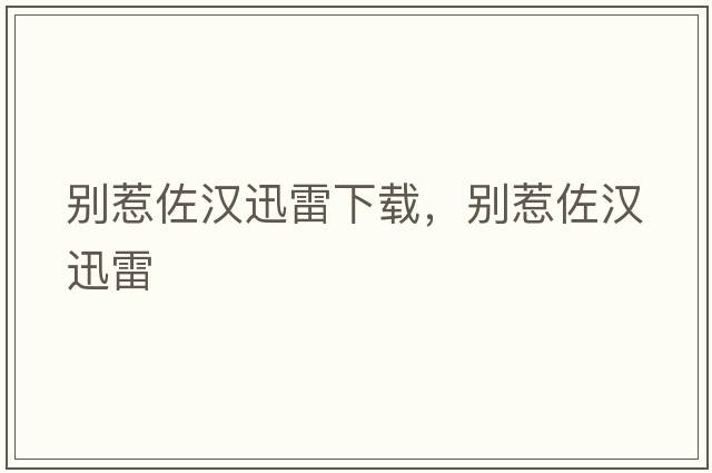 別惹佐漢迅雷下載，別惹佐漢迅雷