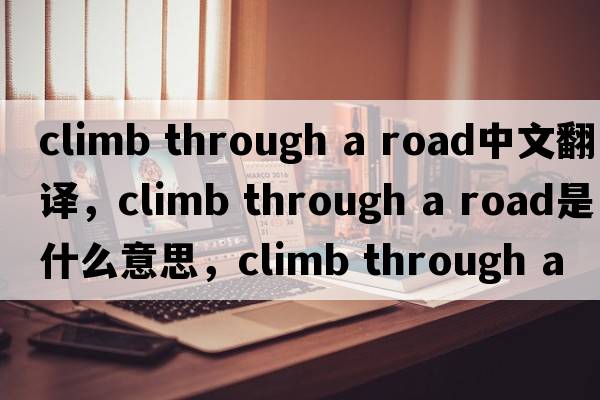 climb through a road中文翻譯，climb through a road是什么意思，climb through a road發(fā)音、用法及例句