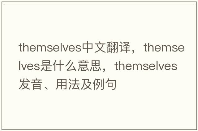 themselves中文翻譯，themselves是什么意思，themselves發(fā)音、用法及例句