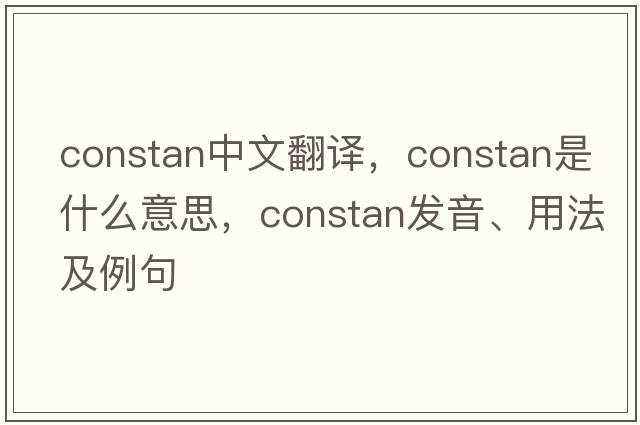 constan中文翻譯，constan是什么意思，constan發(fā)音、用法及例句